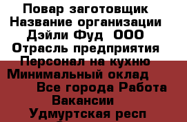 Повар-заготовщик › Название организации ­ Дэйли Фуд, ООО › Отрасль предприятия ­ Персонал на кухню › Минимальный оклад ­ 35 000 - Все города Работа » Вакансии   . Удмуртская респ.,Сарапул г.